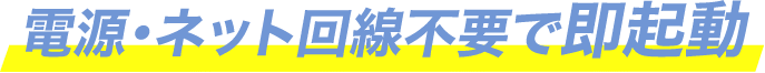 電源・ネット回線不要で即起動